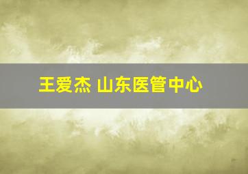 王爱杰 山东医管中心